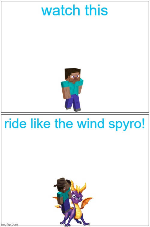 ride like the wind spyro | watch this; ride like the wind spyro! | image tagged in memes,blank comic panel 1x2,minecraft steve,spyro | made w/ Imgflip meme maker
