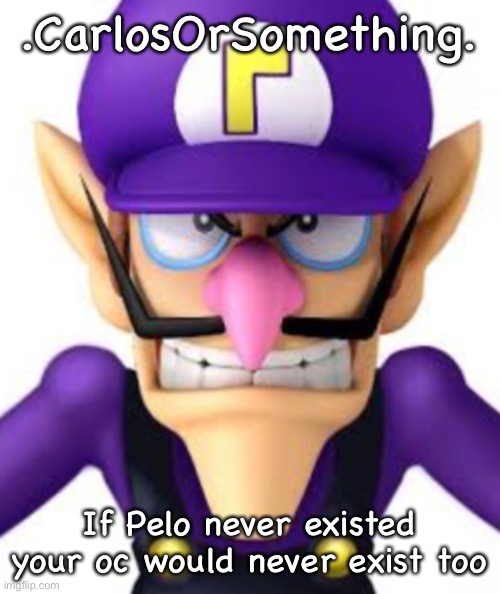 Waluigi facing front | .CarlosOrSomething. If Pelo never existed your oc would never exist too | image tagged in waluigi facing front | made w/ Imgflip meme maker