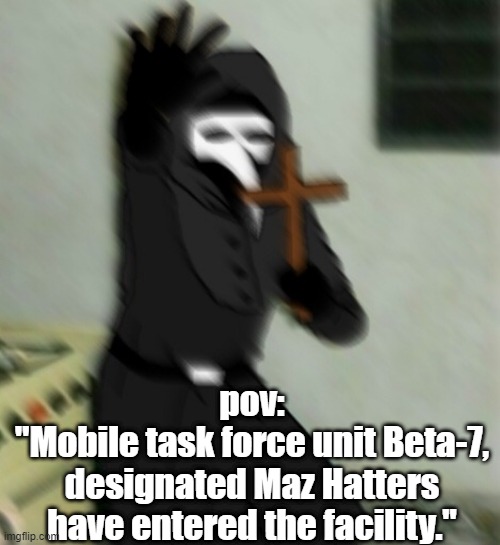 when mtf arrive | pov:
"Mobile task force unit Beta-7, designated Maz Hatters have entered the facility." | image tagged in scp | made w/ Imgflip meme maker