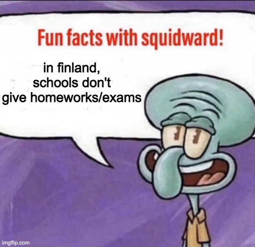 it is true btw | in finland, schools don't give homeworks/exams | image tagged in fun facts with squidward | made w/ Imgflip meme maker