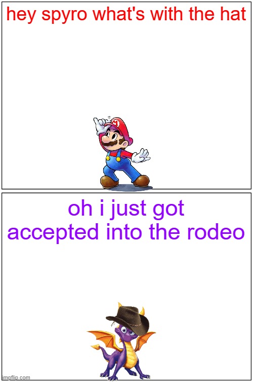 hey spyro 2 | hey spyro what's with the hat; oh i just got accepted into the rodeo | image tagged in memes,blank comic panel 1x2,spyro,mario | made w/ Imgflip meme maker