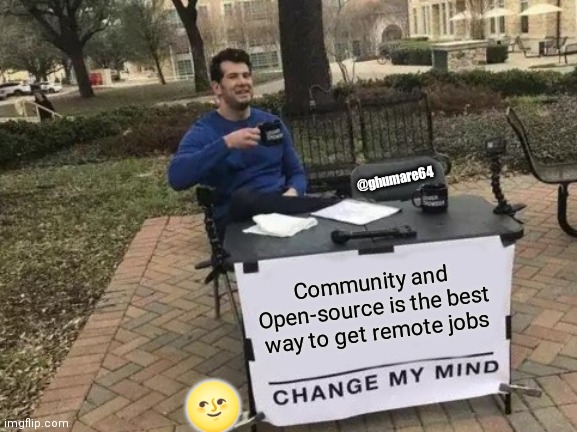 Change My Mind | @ghumare64; Community and Open-source is the best way to get remote jobs; 🌝 | image tagged in memes,change my mind | made w/ Imgflip meme maker