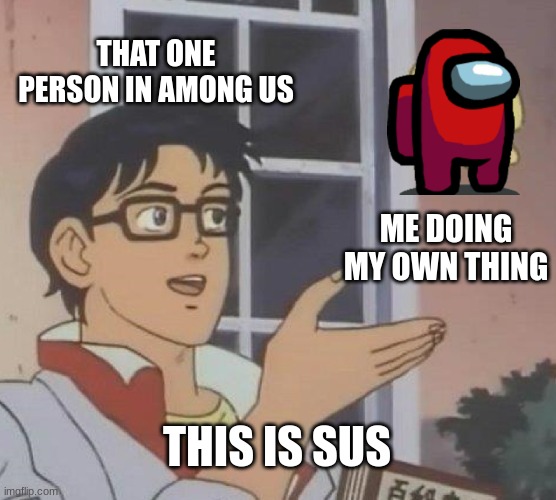 among us | THAT ONE PERSON IN AMONG US; ME DOING MY OWN THING; THIS IS SUS | image tagged in memes,is this a pigeon | made w/ Imgflip meme maker