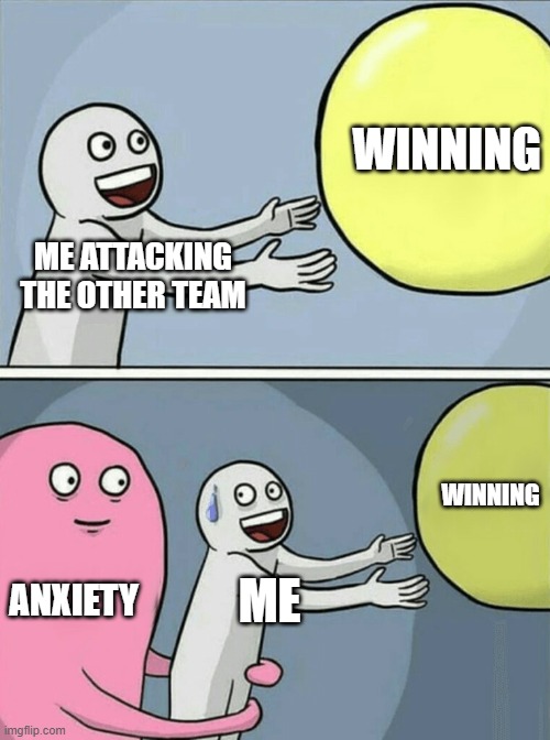 LIFE SIMPLIFIED | WINNING; ME ATTACKING THE OTHER TEAM; WINNING; ANXIETY; ME | image tagged in memes,running away balloon | made w/ Imgflip meme maker