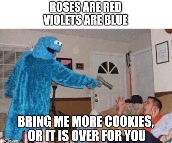I...need....more....cookies | ROSES ARE RED
VIOLETS ARE BLUE; BRING ME MORE COOKIES, 
OR IT IS OVER FOR YOU | image tagged in cursed cookie monster | made w/ Imgflip meme maker