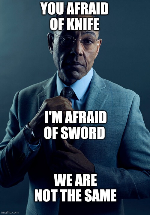 Gus Fring we are not the same | YOU AFRAID OF KNIFE I'M AFRAID OF SWORD WE ARE NOT THE SAME | image tagged in gus fring we are not the same | made w/ Imgflip meme maker