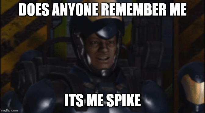 Remember me | DOES ANYONE REMEMBER ME; ITS ME SPIKE | image tagged in remember me | made w/ Imgflip meme maker