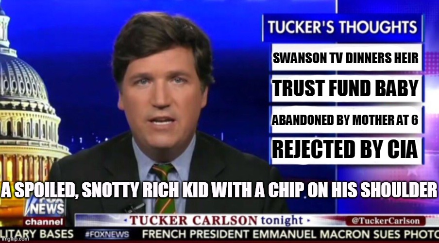 Not really a man of the people after all | SWANSON TV DINNERS HEIR; TRUST FUND BABY; ABANDONED BY MOTHER AT 6; REJECTED BY CIA; A SPOILED, SNOTTY RICH KID WITH A CHIP ON HIS SHOULDER | image tagged in tucker carlson,trustfund,brat,snot,angry,mean girls | made w/ Imgflip meme maker