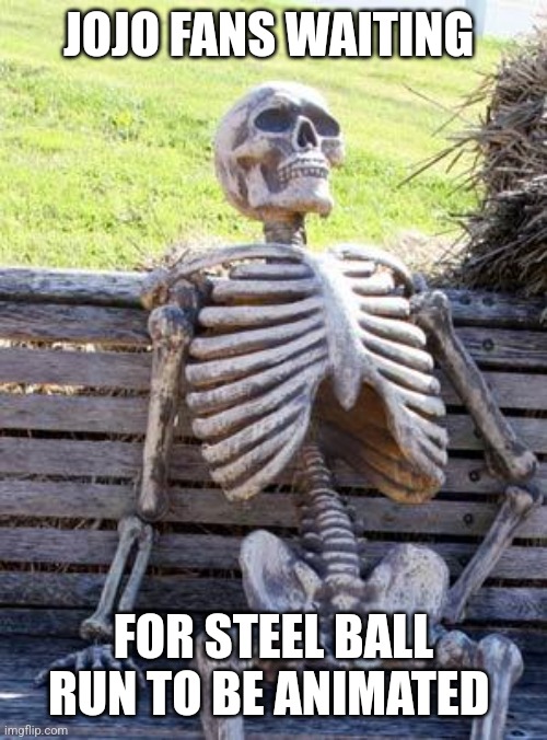 Jojo fans | JOJO FANS WAITING; FOR STEEL BALL RUN TO BE ANIMATED | image tagged in memes,waiting skeleton,jojo's bizarre adventure | made w/ Imgflip meme maker