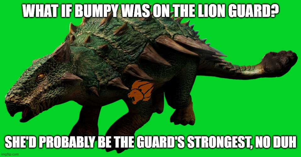 IDK could be interesting (also, this will be the last TLG meme I will post outside of The-Lion-King stream) | WHAT IF BUMPY WAS ON THE LION GUARD? SHE'D PROBABLY BE THE GUARD'S STRONGEST, NO DUH | image tagged in bumpy 2,jurassic world,the lion guard,camp cretaceous | made w/ Imgflip meme maker