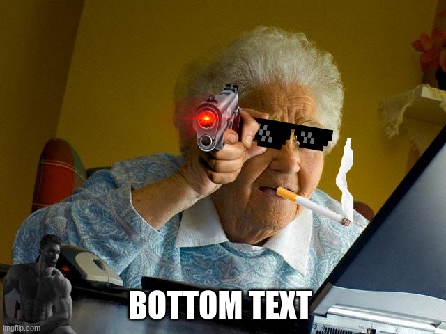 Grandma Finds The Internet | BOTTOM TEXT | image tagged in memes,grandma finds the internet | made w/ Imgflip meme maker