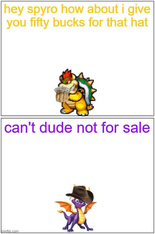 hey spyro 5 | hey spyro how about i give you fifty bucks for that hat; can't dude not for sale | image tagged in memes,blank comic panel 1x2,spyro,bowser | made w/ Imgflip meme maker