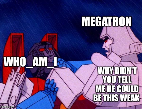 Transformers Megatron and Starscream | WHO_AM_I MEGATRON WHY DIDN’T YOU TELL ME HE COULD BE THIS WEAK | image tagged in transformers megatron and starscream | made w/ Imgflip meme maker