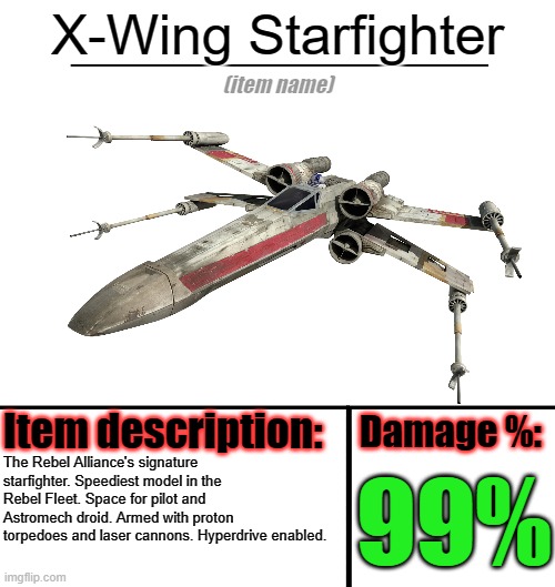 X-Wing for purchase! | X-Wing Starfighter; The Rebel Alliance's signature starfighter. Speediest model in the Rebel Fleet. Space for pilot and Astromech droid. Armed with proton torpedoes and laser cannons. Hyperdrive enabled. 99% | image tagged in item-shop template,star wars,spaceship | made w/ Imgflip meme maker