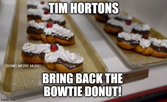 Tim Hortons | TIM HORTONS; SONIC MORE MUSIC; BRING BACK THE 
BOWTIE DONUT! | image tagged in tim hortons,1980s,bowtie donut,canada,retro | made w/ Imgflip meme maker
