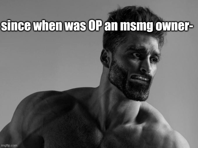 Gigachad Scared | since when was OP an msmg owner- | image tagged in gigachad scared | made w/ Imgflip meme maker