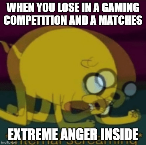 losing in game | WHEN YOU LOSE IN A GAMING COMPETITION AND A MATCHES; EXTREME ANGER INSIDE | image tagged in jake the dog internal screaming | made w/ Imgflip meme maker