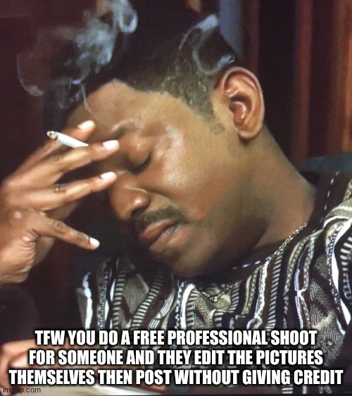 Stressed Photographer | TFW YOU DO A FREE PROFESSIONAL SHOOT FOR SOMEONE AND THEY EDIT THE PICTURES THEMSELVES THEN POST WITHOUT GIVING CREDIT | image tagged in credit,photographer,editing | made w/ Imgflip meme maker