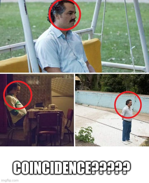 COINCIDENCE????? | COINCIDENCE????? | image tagged in memes,sad pablo escobar | made w/ Imgflip meme maker