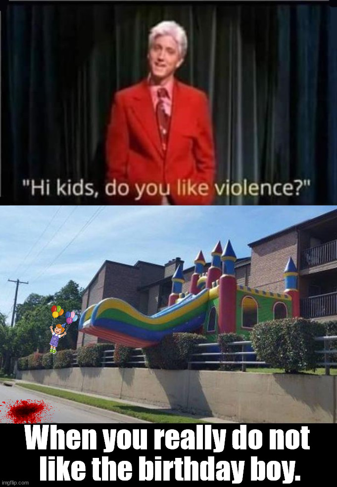 What a way to celebrate that special day. |  When you really do not 
like the birthday boy. | image tagged in happy birthday,death,violence,bouncy house,slide,so you have chosen death | made w/ Imgflip meme maker