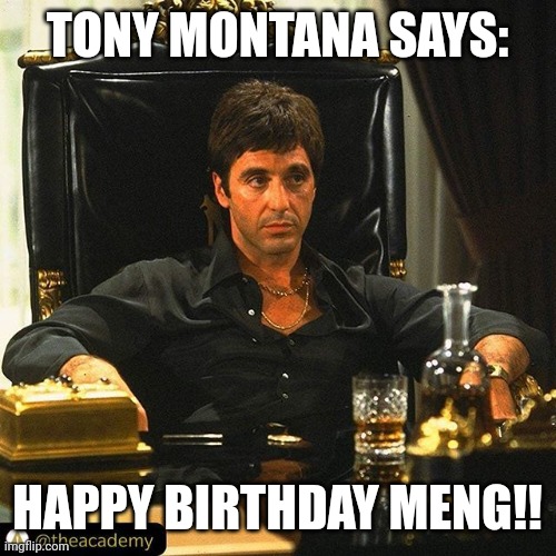 Boss Tony Montana | TONY MONTANA SAYS:; HAPPY BIRTHDAY MENG!! | image tagged in scarface,scarface meme,gangsters,tony montana,happy birthday,al pacino | made w/ Imgflip meme maker