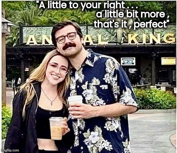 When you check your Vacation pictures | "A little to your right . . . a little bit more , 
that's it , perfect" | image tagged in thank you,unhelpful stranger,help i accidentally,no one bats an eye,it could be worse | made w/ Imgflip meme maker