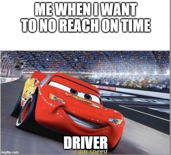 SPEEED | ME WHEN I WANT TO NO REACH ON TIME; DRIVER | image tagged in i am speed | made w/ Imgflip meme maker