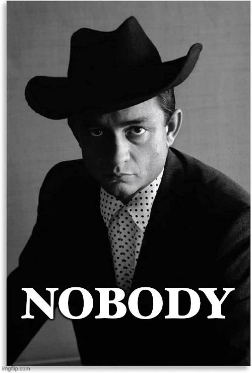 Johnny Cash Nobody | NOBODY | image tagged in johnny cash,nobody | made w/ Imgflip meme maker