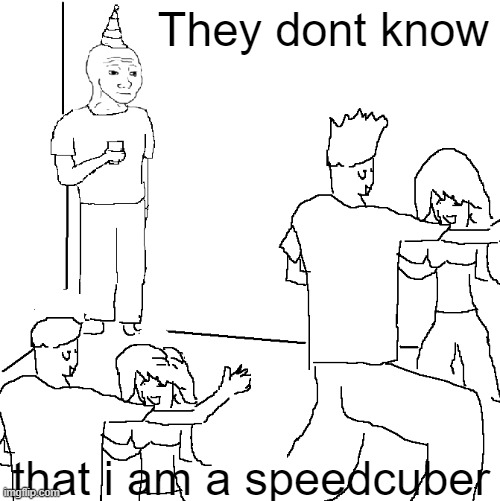 Speedcubers at school be like | They dont know; that i am a speedcuber | image tagged in they don't know,speedcubing,i am speed,smort,why are you reading this | made w/ Imgflip meme maker