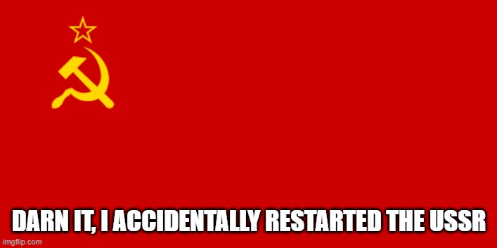 USSR Flag | DARN IT, I ACCIDENTALLY RESTARTED THE USSR | image tagged in ussr flag | made w/ Imgflip meme maker