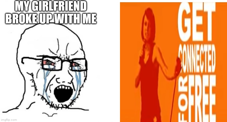 For free | MY GIRLFRIEND BROKE UP WITH ME | image tagged in crying wojak vs chad | made w/ Imgflip meme maker