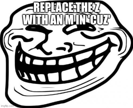 Troll Face Meme | REPLACE THE Z WITH AN M IN 'CUZ' | image tagged in memes,troll face | made w/ Imgflip meme maker