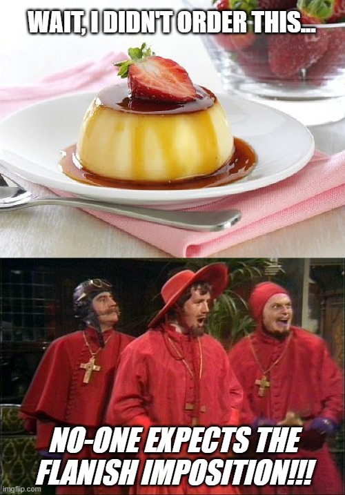 WAIT, I DIDN'T ORDER THIS... NO-ONE EXPECTS THE FLANISH IMPOSITION!!! | image tagged in flan,no one expects the spanish inquisition | made w/ Imgflip meme maker