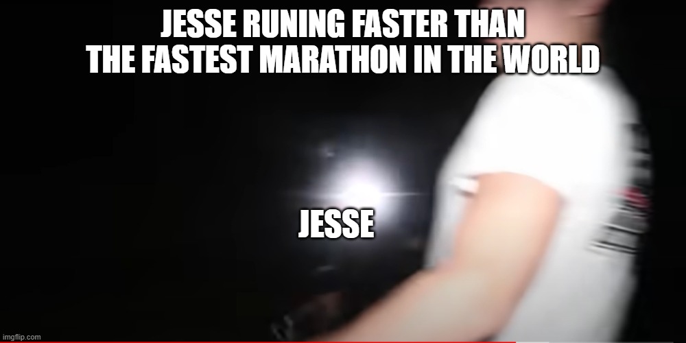 jesse running belike | JESSE RUNING FASTER THAN THE FASTEST MARATHON IN THE WORLD; JESSE | image tagged in funny | made w/ Imgflip meme maker