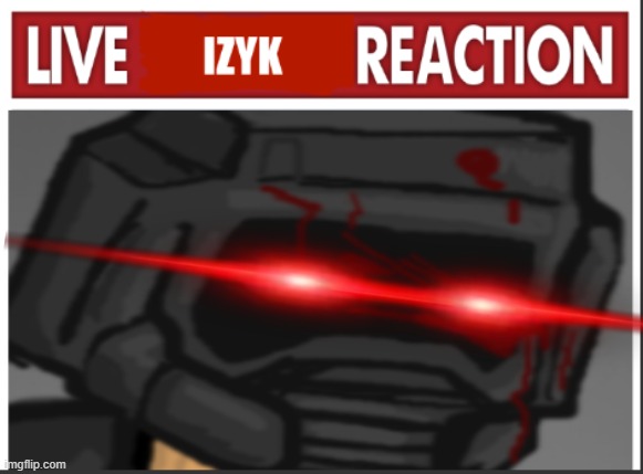 live izyk reaction | image tagged in live izyk reaction | made w/ Imgflip meme maker