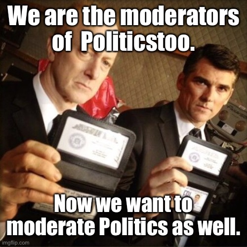 FBI | We are the moderators of  Politicstoo. Now we want to moderate Politics as well. | image tagged in fbi | made w/ Imgflip meme maker