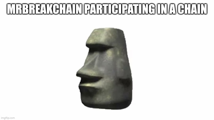 Moyai | MRBREAKCHAIN PARTICIPATING IN A CHAIN | image tagged in moyai | made w/ Imgflip meme maker