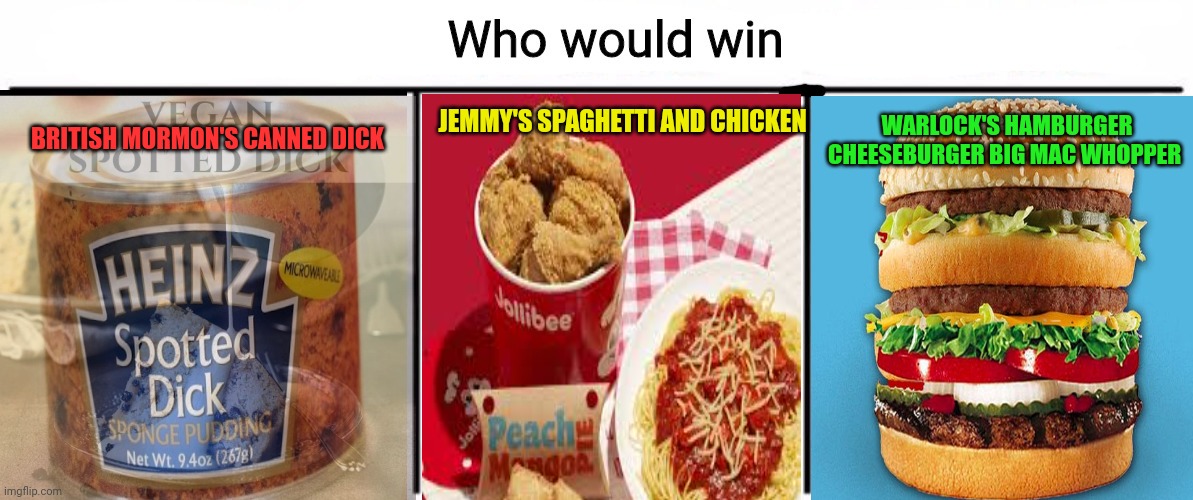 Repost for Wholesome Danny. Ignore for British rights | JEMMY'S SPAGHETTI AND CHICKEN; WARLOCK'S HAMBURGER CHEESEBURGER BIG MAC WHOPPER; BRITISH MORMON'S CANNED DICK | image tagged in 3x who would win,titled as if i,posted on msmg,political,propaganda | made w/ Imgflip meme maker