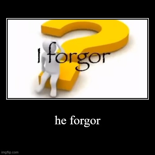 he forgor | image tagged in funny,demotivationals,i forgot | made w/ Imgflip demotivational maker