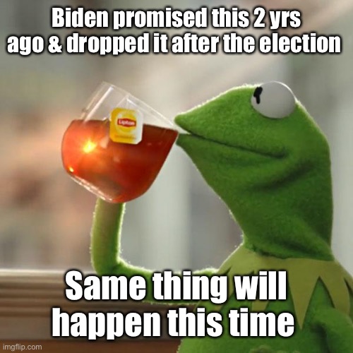 But That's None Of My Business Meme | Biden promised this 2 yrs ago & dropped it after the election Same thing will happen this time | image tagged in memes,but that's none of my business,kermit the frog | made w/ Imgflip meme maker