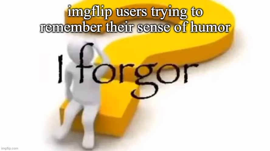 I forgor. | imgflip users trying to remember their sense of humor | image tagged in i forgor,imgflip users | made w/ Imgflip meme maker