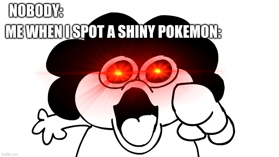 me | ME WHEN I SPOT A SHINY POKEMON:; NOBODY: | image tagged in pokemon,sr pelo | made w/ Imgflip meme maker