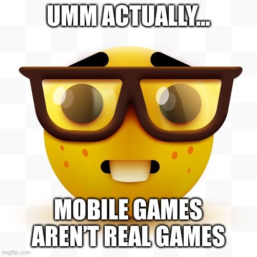 Nerd emoji | UMM ACTUALLY…; MOBILE GAMES AREN’T REAL GAMES | image tagged in nerd emoji | made w/ Imgflip meme maker