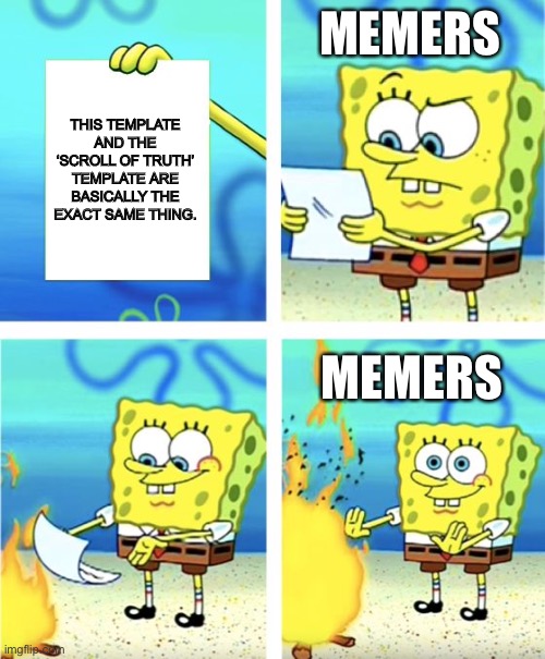 I noticed a thing | MEMERS; THIS TEMPLATE AND THE ‘SCROLL OF TRUTH’ TEMPLATE ARE BASICALLY THE EXACT SAME THING. MEMERS | image tagged in spongebob burning paper | made w/ Imgflip meme maker