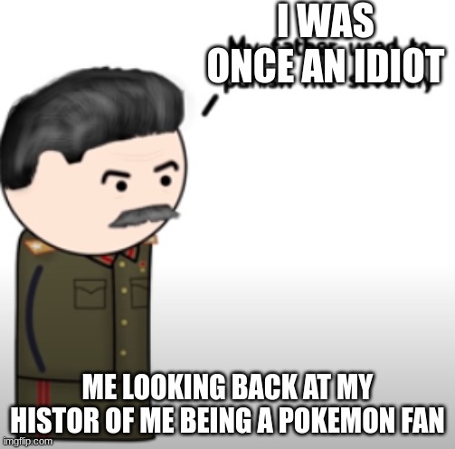 flash back | I WAS ONCE AN IDIOT; ME LOOKING BACK AT MY HISTOR OF ME BEING A POKEMON FAN | image tagged in my father used to punish me severely | made w/ Imgflip meme maker