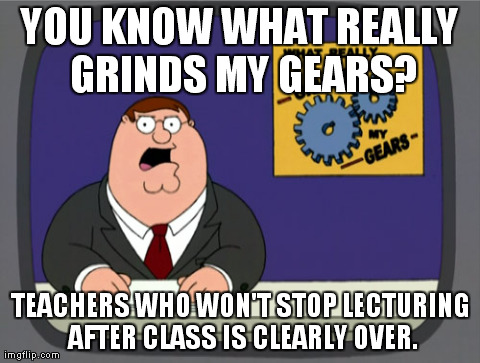 Peter Griffin News | YOU KNOW WHAT REALLY GRINDS MY GEARS? TEACHERS WHO WON'T STOP LECTURING AFTER CLASS IS CLEARLY OVER. | image tagged in memes,peter griffin news | made w/ Imgflip meme maker