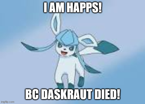 he downvotes every post i have | I AM HAPPS! BC DASKRAUT DIED! | image tagged in happy glaceon | made w/ Imgflip meme maker