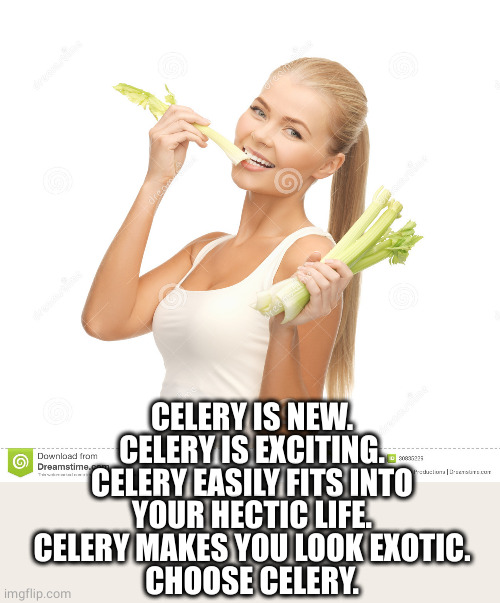 Celery | CELERY IS NEW.
CELERY IS EXCITING.
CELERY EASILY FITS INTO
YOUR HECTIC LIFE.
CELERY MAKES YOU LOOK EXOTIC.
CHOOSE CELERY. | image tagged in celery | made w/ Imgflip meme maker