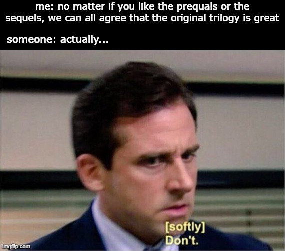 Michael Scott Don't Softly | me: no matter if you like the prequals or the sequels, we can all agree that the original trilogy is great; someone: actually... | image tagged in michael scott don't softly | made w/ Imgflip meme maker
