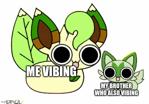 vibing | ME VIBING; MY BROTHER WHO ALSO VIBING | image tagged in leafeon and sprigatito | made w/ Imgflip meme maker